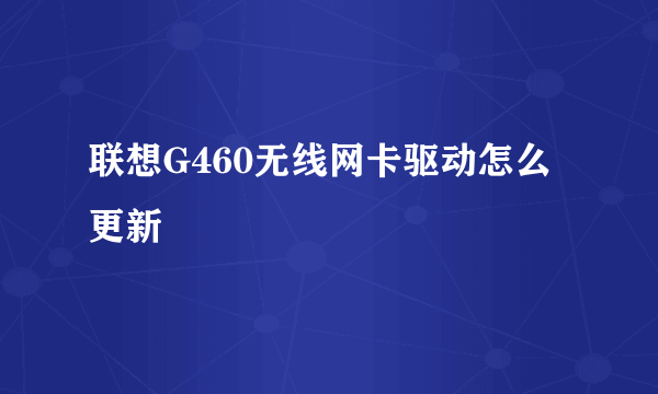 联想G460无线网卡驱动怎么更新