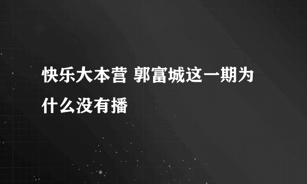 快乐大本营 郭富城这一期为什么没有播