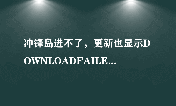 冲锋岛进不了，更新也显示DOWNLOADFAILED 官网也上不了