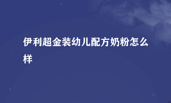 伊利超金装幼儿配方奶粉怎么样