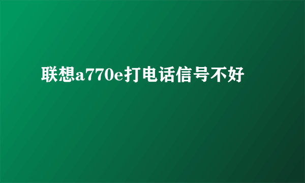 联想a770e打电话信号不好