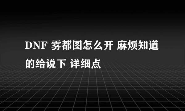 DNF 雾都图怎么开 麻烦知道的给说下 详细点