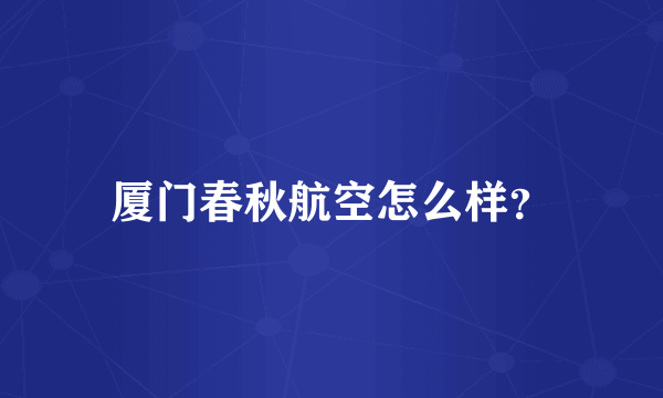 厦门春秋航空怎么样？