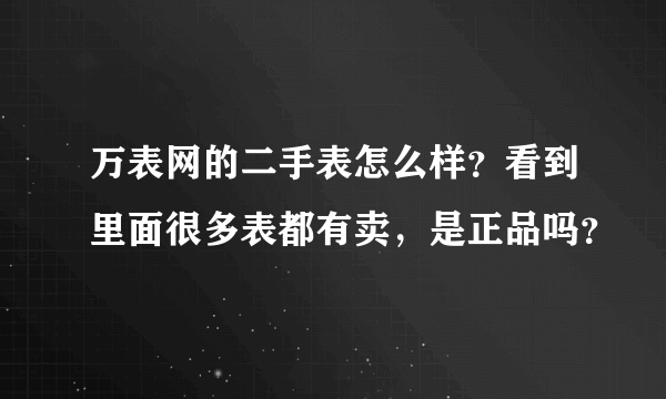 万表网的二手表怎么样？看到里面很多表都有卖，是正品吗？