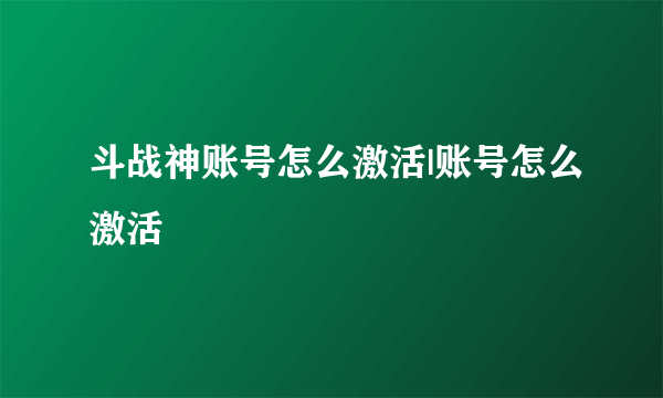 斗战神账号怎么激活|账号怎么激活