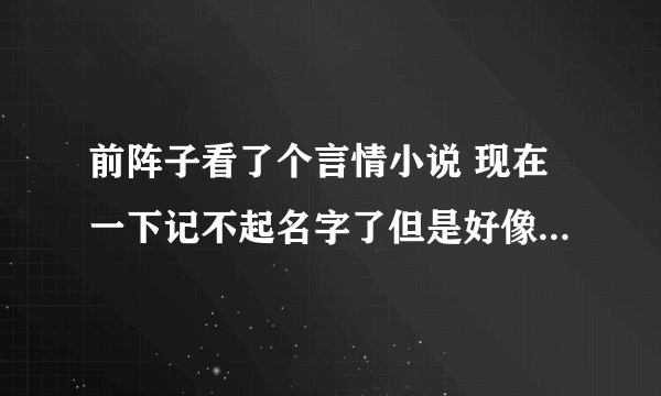 前阵子看了个言情小说 现在一下记不起名字了但是好像找出来啊 哪位大神帮帮忙！！