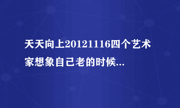 天天向上20121116四个艺术家想象自己老的时候的背景音乐