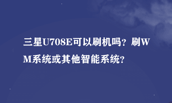 三星U708E可以刷机吗？刷WM系统或其他智能系统？