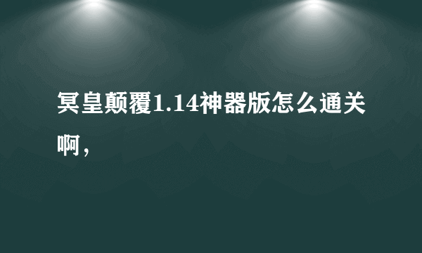 冥皇颠覆1.14神器版怎么通关啊，