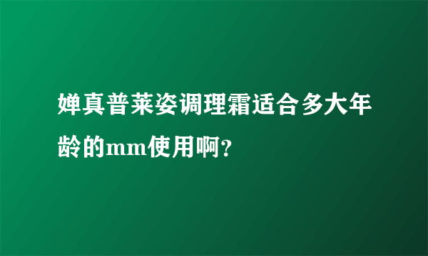 婵真普莱姿调理霜适合多大年龄的mm使用啊？