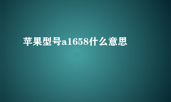 苹果型号a1658什么意思