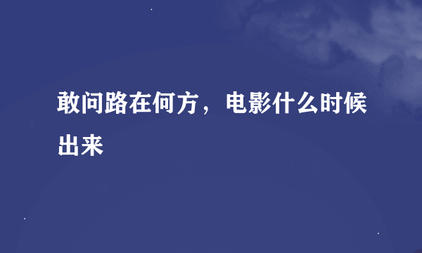 敢问路在何方，电影什么时候出来