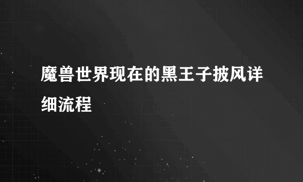 魔兽世界现在的黑王子披风详细流程