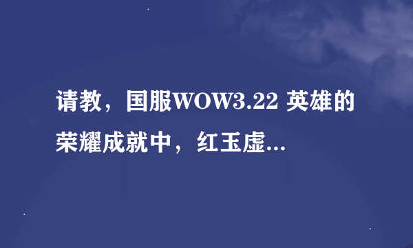 请教，国服WOW3.22 英雄的荣耀成就中，红玉虚空怎么做。