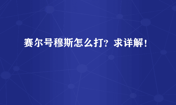 赛尔号穆斯怎么打？求详解！