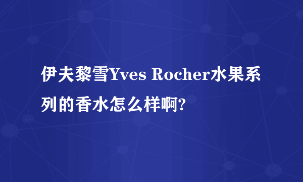 伊夫黎雪Yves Rocher水果系列的香水怎么样啊?