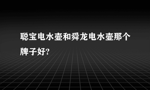 聪宝电水壶和舜龙电水壶那个牌子好?