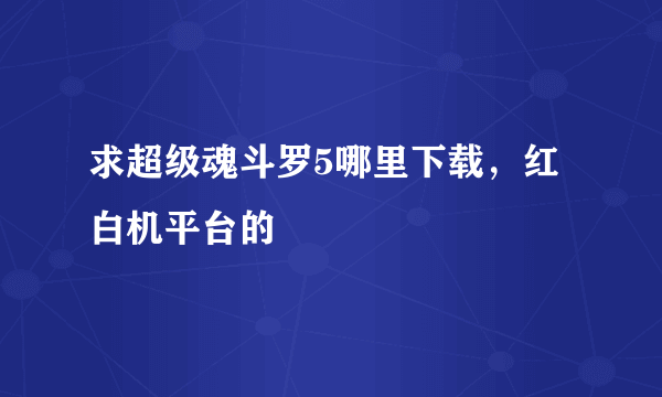 求超级魂斗罗5哪里下载，红白机平台的