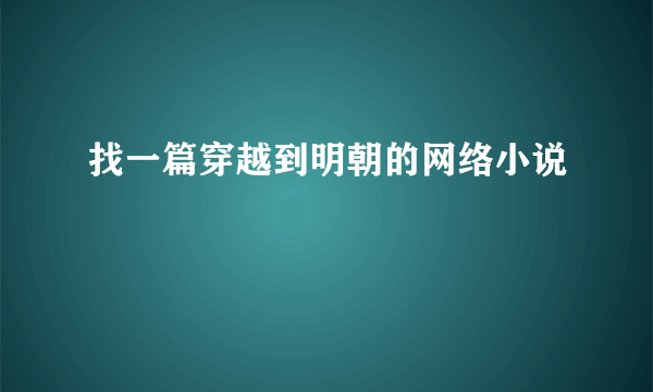 找一篇穿越到明朝的网络小说