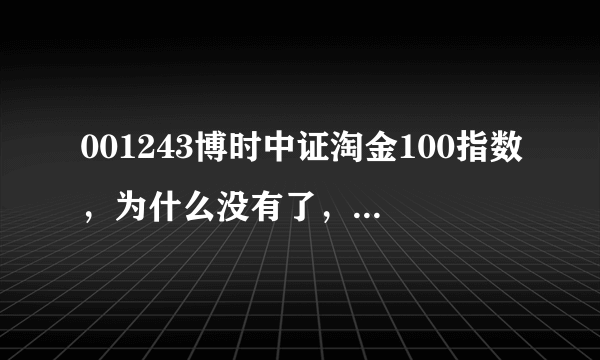 001243博时中证淘金100指数，为什么没有了，我曾经买了1600股。 怎么没有了？谁知道呢？