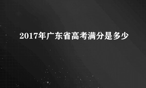 2017年广东省高考满分是多少