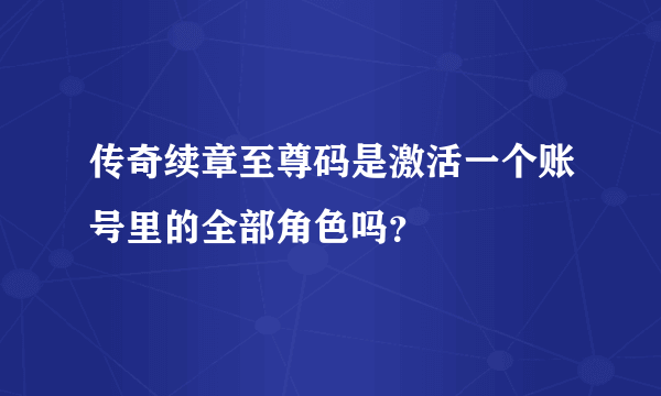 传奇续章至尊码是激活一个账号里的全部角色吗？