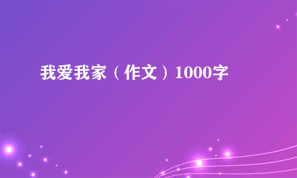 我爱我家（作文）1000字