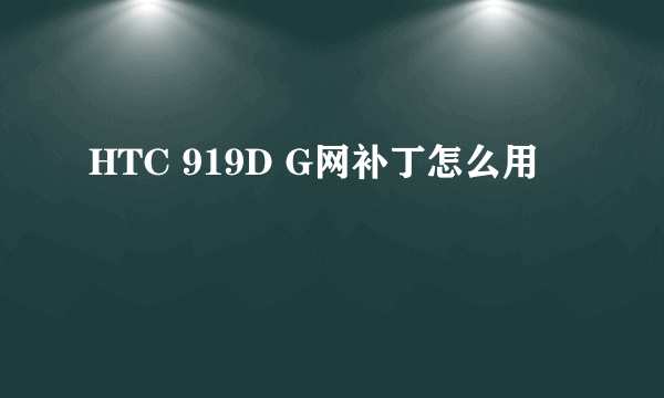 HTC 919D G网补丁怎么用