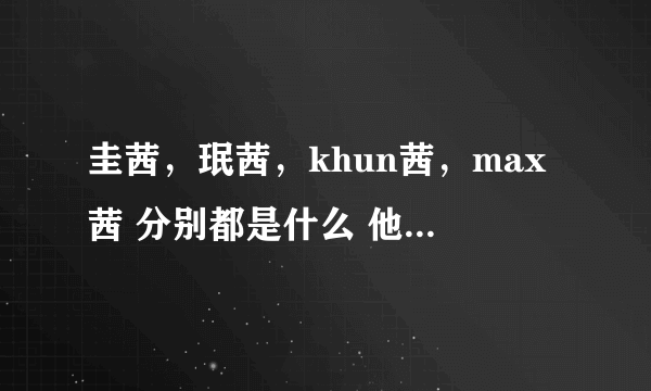 圭茜，珉茜，khun茜，max茜 分别都是什么 他们为什么和宋茜有关系啊 我有些不明白