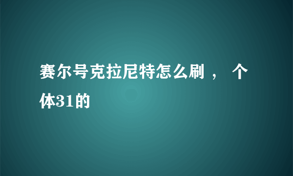 赛尔号克拉尼特怎么刷 ， 个体31的