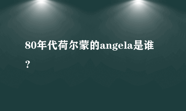 80年代荷尔蒙的angela是谁？