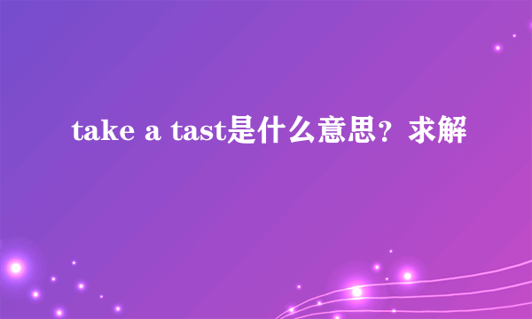 take a tast是什么意思？求解