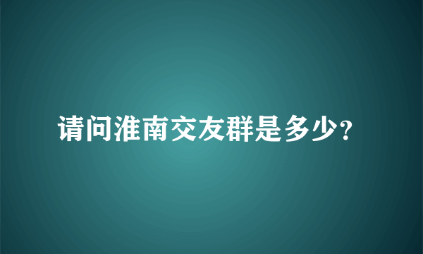 请问淮南交友群是多少？