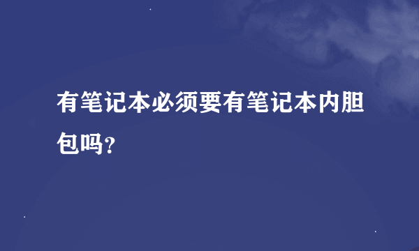 有笔记本必须要有笔记本内胆包吗？