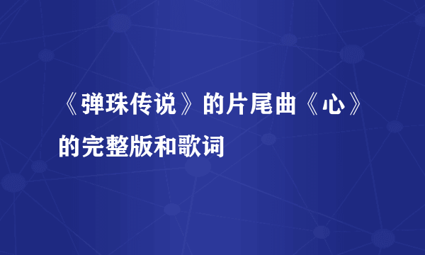 《弹珠传说》的片尾曲《心》的完整版和歌词