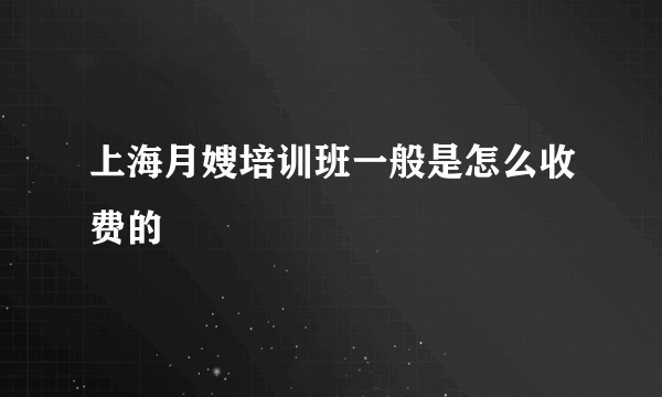 上海月嫂培训班一般是怎么收费的