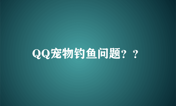 QQ宠物钓鱼问题？？