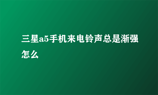 三星a5手机来电铃声总是渐强怎么