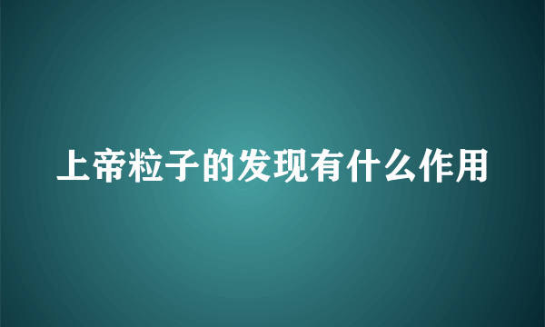 上帝粒子的发现有什么作用