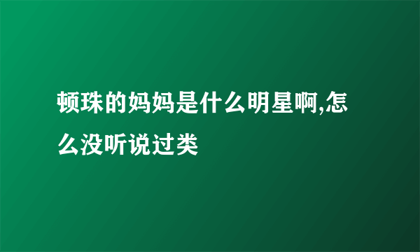 顿珠的妈妈是什么明星啊,怎么没听说过类