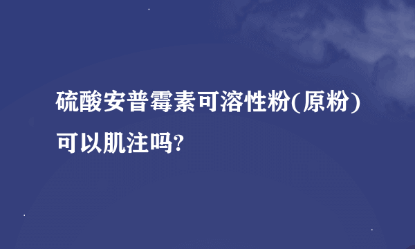 硫酸安普霉素可溶性粉(原粉)可以肌注吗?