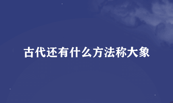 古代还有什么方法称大象