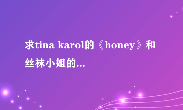 求tina karol的《honey》和丝袜小姐的《下雨的垦丁》mp3链接~Hi【沧海知音】