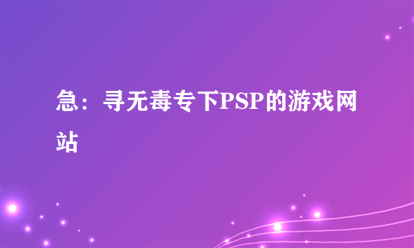 急：寻无毒专下PSP的游戏网站