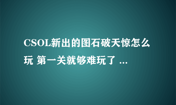 CSOL新出的图石破天惊怎么玩 第一关就够难玩了 1堆飞机群殴