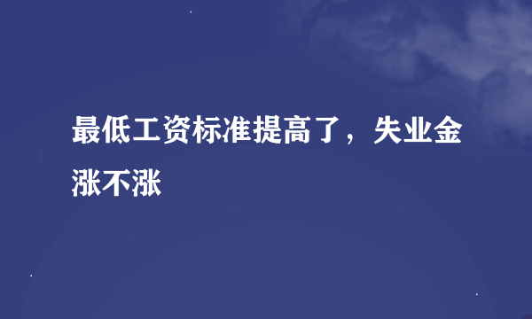 最低工资标准提高了，失业金涨不涨