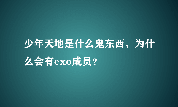 少年天地是什么鬼东西，为什么会有exo成员？