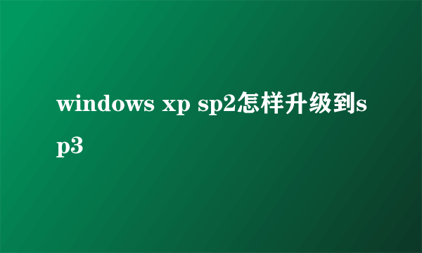 windows xp sp2怎样升级到sp3