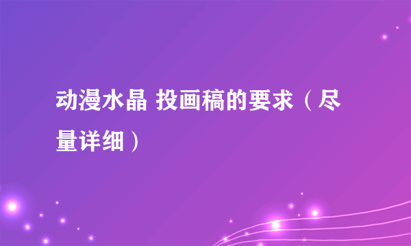 动漫水晶 投画稿的要求（尽量详细）