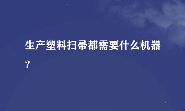 生产塑料扫帚都需要什么机器？